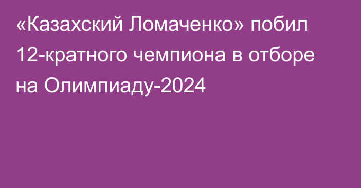 «Казахский Ломаченко» побил 12-кратного чемпиона в отборе на Олимпиаду-2024