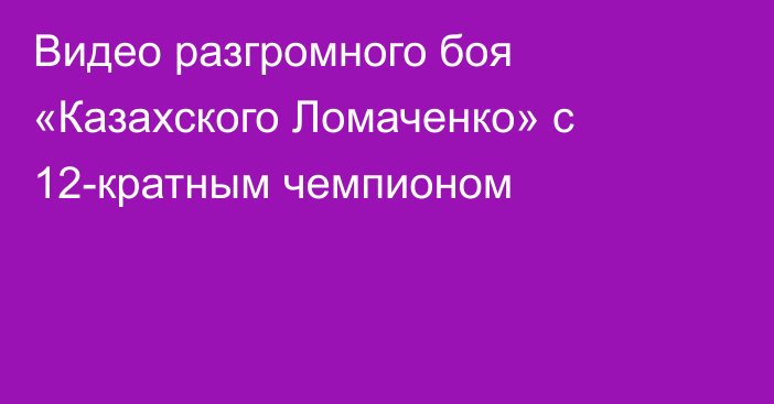 Видео разгромного боя «Казахского Ломаченко» с 12-кратным чемпионом