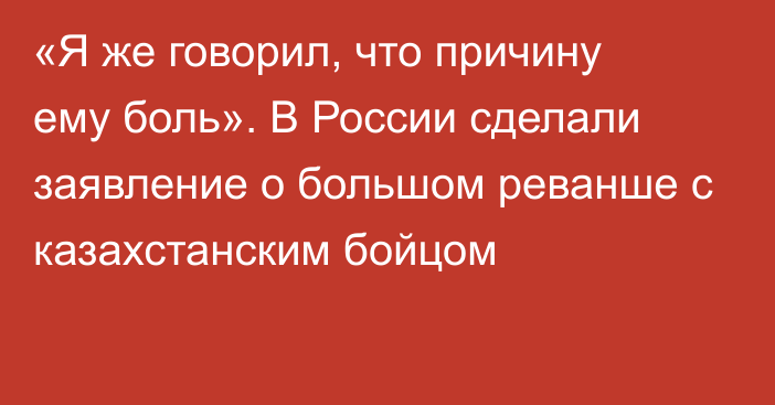 «Я же говорил, что причину ему боль». В России сделали заявление о большом реванше с казахстанским бойцом