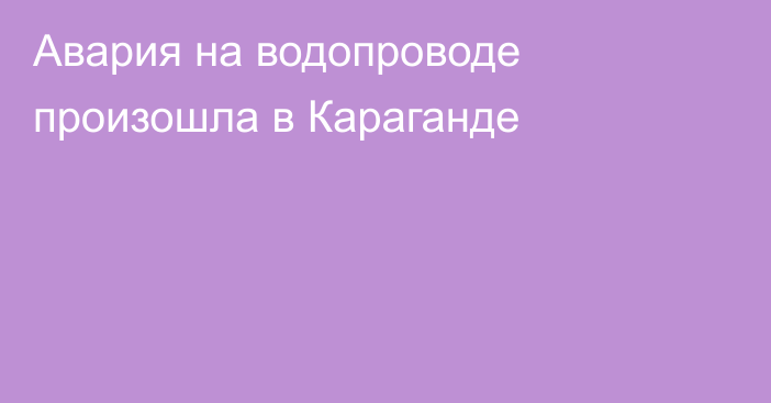 Авария на водопроводе произошла в Караганде