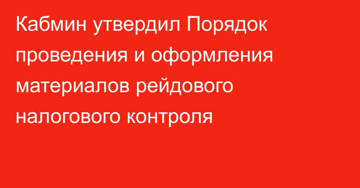 Кабмин утвердил Порядок проведения и оформления материалов рейдового налогового контроля