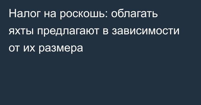 Налог на роскошь: облагать яхты предлагают в зависимости от их размера