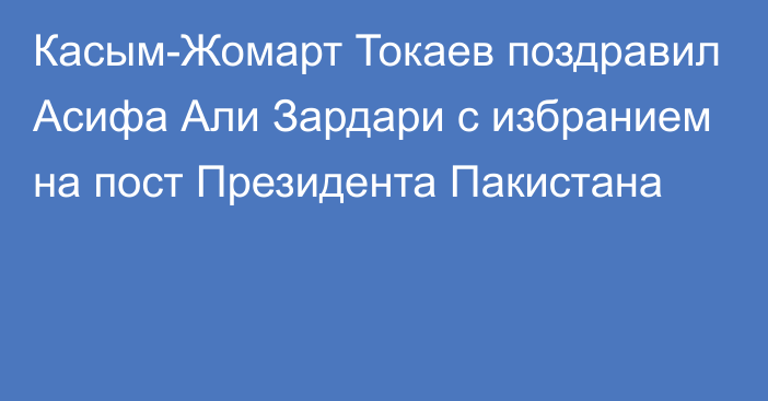 Касым-Жомарт Токаев поздравил Асифа Али Зардари с избранием на пост Президента Пакистана