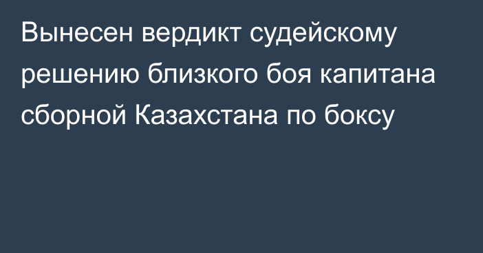 Вынесен вердикт судейскому решению близкого боя капитана сборной Казахстана по боксу