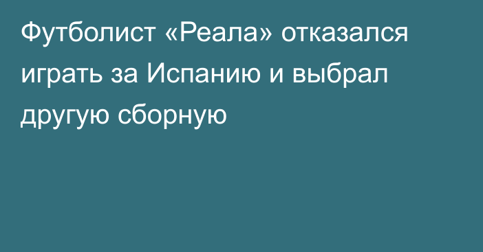 Футболист «Реала» отказался играть за Испанию и выбрал другую сборную