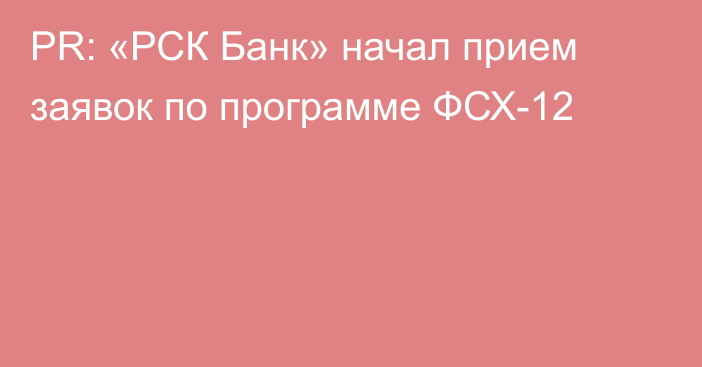 PR: «РСК Банк» начал прием заявок по программе ФСХ-12