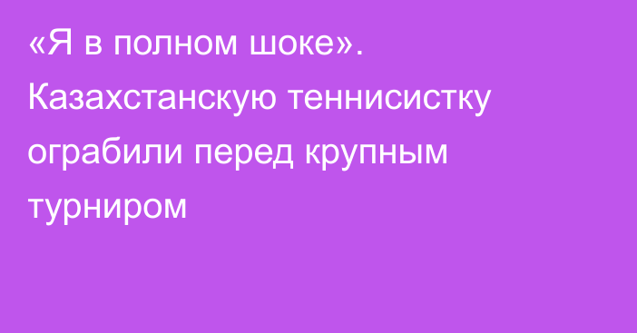 «Я в полном шоке». Казахстанскую теннисистку ограбили перед крупным турниром