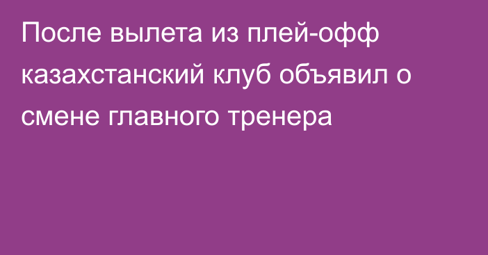 После вылета из плей-офф казахстанский клуб объявил о смене главного тренера