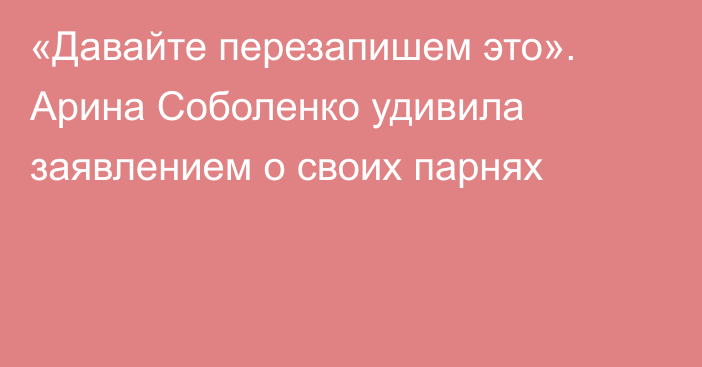 «Давайте перезапишем это». Арина Соболенко удивила заявлением о своих парнях