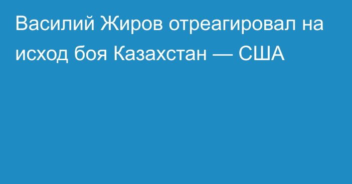 Василий Жиров отреагировал на исход боя Казахстан — США