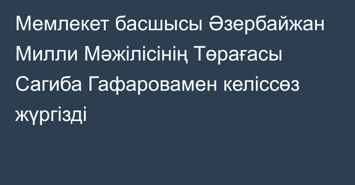 Мемлекет басшысы Әзербайжан Милли Мәжілісінің Төрағасы Сагиба Гафаровамен келіссөз жүргізді  