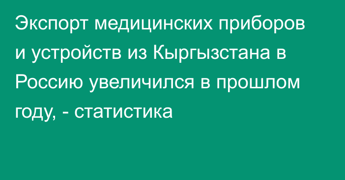 Экспорт медицинских приборов и устройств из Кыргызстана в Россию увеличился в прошлом году, - статистика