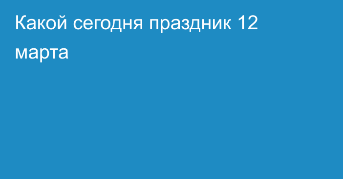 Какой сегодня праздник 12 марта