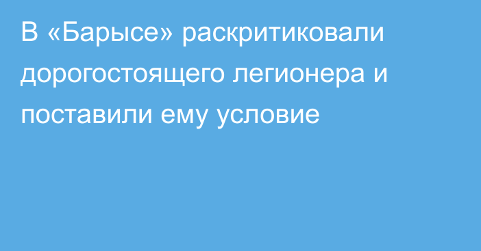 В «Барысе» раскритиковали дорогостоящего легионера и поставили ему условие