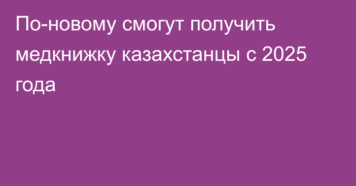 По-новому смогут получить медкнижку казахстанцы с 2025 года