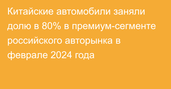 Китайские автомобили заняли долю в 80% в премиум-сегменте российского авторынка в феврале 2024 года