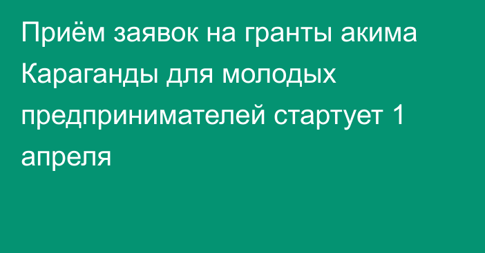 Приём заявок на гранты акима Караганды для молодых предпринимателей стартует 1 апреля