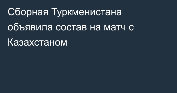 Сборная Туркменистана объявила состав на матч с Казахстаном