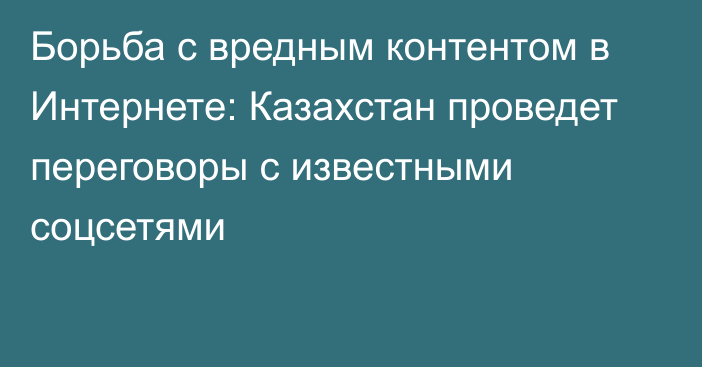 Борьба с вредным контентом в Интернете: Казахстан проведет переговоры с известными соцсетями