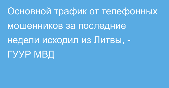 Основной трафик от телефонных мошенников за последние недели исходил из Литвы, - ГУУР МВД 