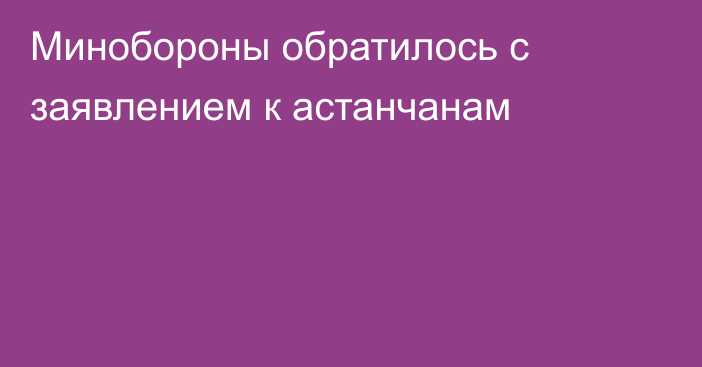 Минобороны обратилось с заявлением к астанчанам