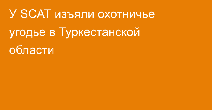 У SCAT изъяли охотничье угодье в Туркестанской области