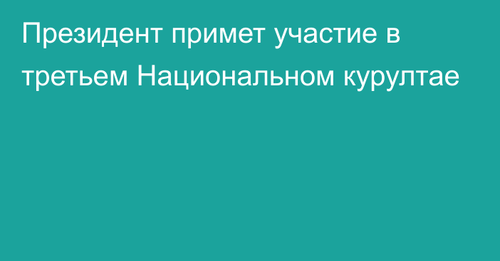 Президент примет участие в третьем Национальном курултае