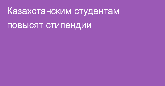 Казахстанским студентам повысят стипендии