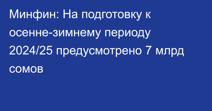 Минфин: На подготовку к осенне-зимнему периоду 2024/25 предусмотрено 7 млрд сомов