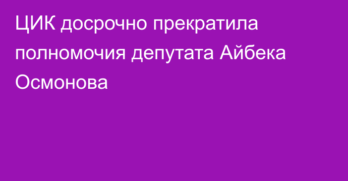 ЦИК досрочно прекратила полномочия депутата Айбека Осмонова