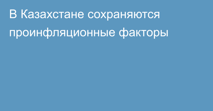 В Казахстане сохраняются проинфляционные факторы