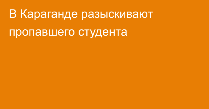 В Караганде разыскивают пропавшего студента