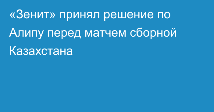 «Зенит» принял решение по Алипу перед матчем сборной Казахстана