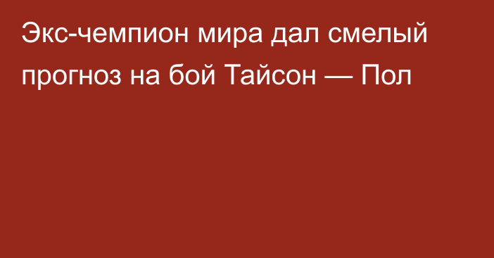 Экс-чемпион мира дал смелый прогноз на бой Тайсон — Пол