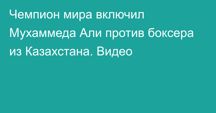 Чемпион мира включил Мухаммеда Али против боксера из Казахстана. Видео