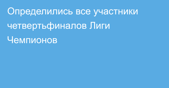 Определились все участники четвертьфиналов Лиги Чемпионов