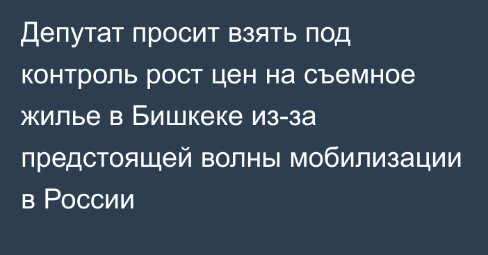 Депутат просит взять под контроль рост цен на съемное жилье в Бишкеке из-за предстоящей волны мобилизации в России