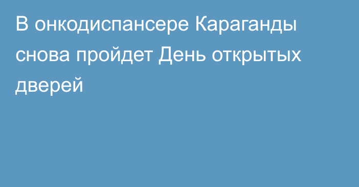 В онкодиспансере Караганды снова пройдет День открытых дверей