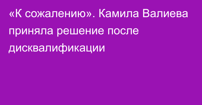 «К сожалению». Камила Валиева приняла решение после дисквалификации