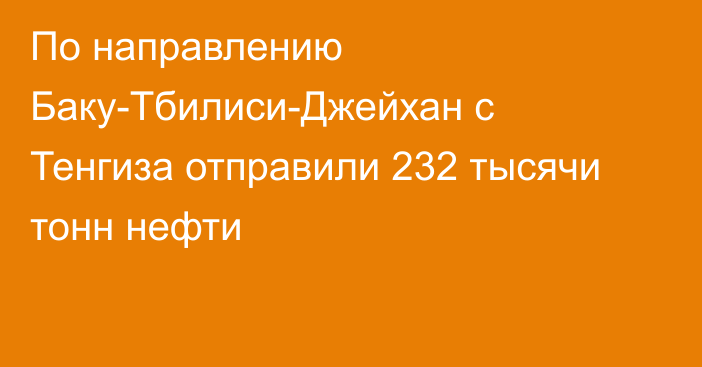 По направлению Баку-Тбилиси-Джейхан с Тенгиза отправили 232 тысячи тонн нефти