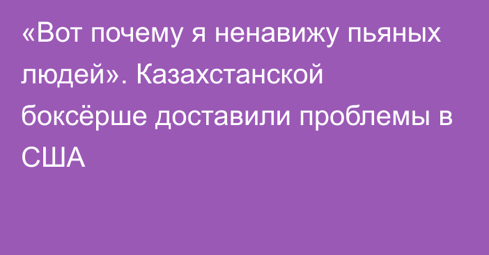 «Вот почему я ненавижу пьяных людей». Казахстанской боксёрше доставили проблемы в США