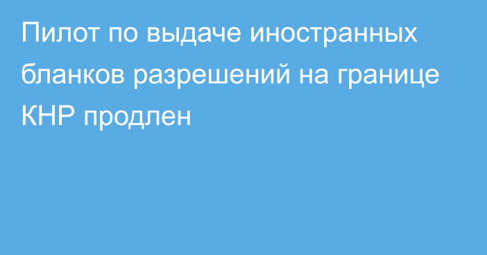 Пилот по выдаче иностранных бланков разрешений на границе КНР продлен