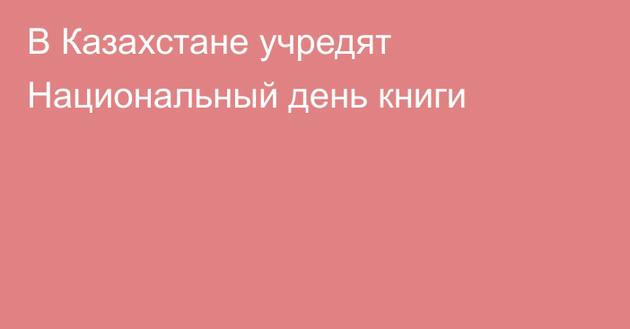 В Казахстане учредят Национальный день книги