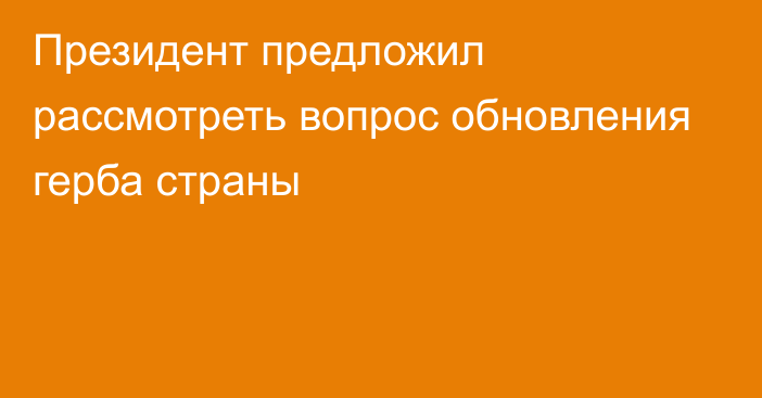 Президент предложил рассмотреть вопрос обновления герба страны