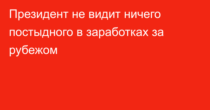 Президент не видит ничего постыдного в заработках за рубежом