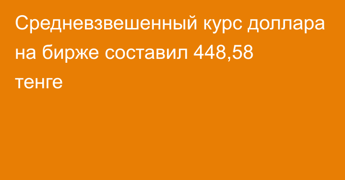 Средневзвешенный курс доллара на бирже составил 448,58 тенге