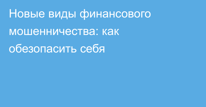 Новые виды финансового мошенничества: как обезопасить себя