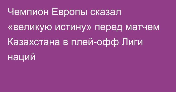 Чемпион Европы сказал «великую истину» перед матчем Казахстана в плей-офф Лиги наций