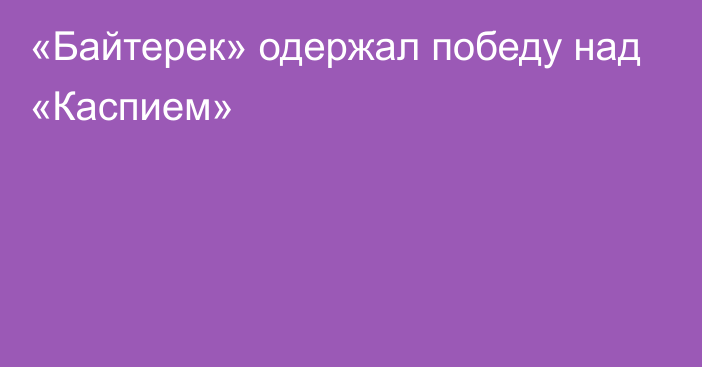 «Байтерек» одержал победу над «Каспием»