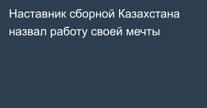 Наставник сборной Казахстана назвал работу своей мечты